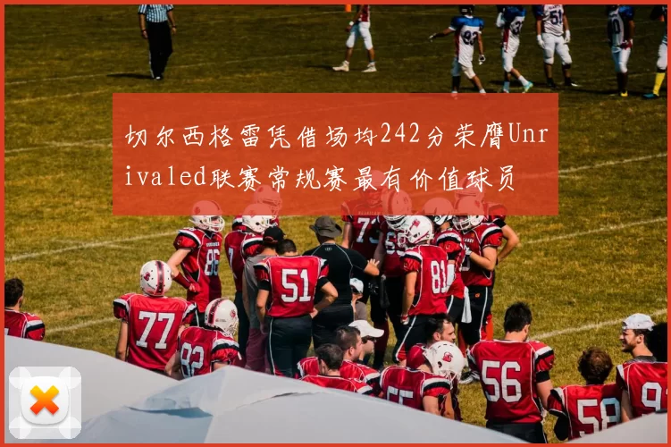 切尔西格雷凭借场均242分荣膺Unrivaled联赛常规赛最有价值球员