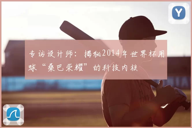 专访设计师:揭秘2014年世界杯用球“桑巴荣耀”的科技内核