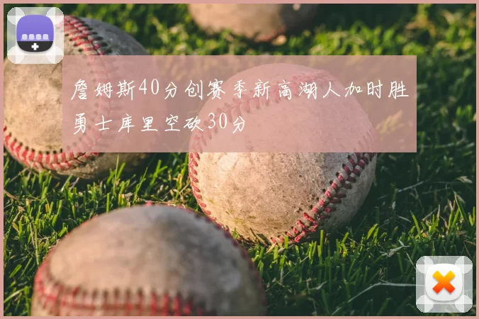 詹姆斯40分创赛季新高湖人加时胜勇士库里空砍30分