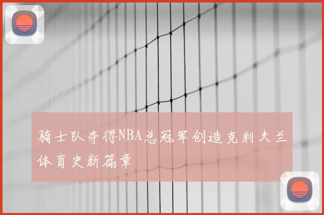 骑士队夺得NBA总冠军创造克利夫兰体育史新篇章