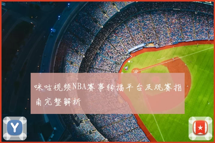 咪咕视频NBA赛事转播平台及观赛指南完整解析