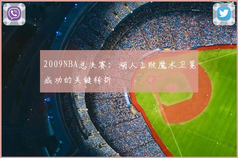 2009NBA总决赛:湖人击败魔术卫冕成功的关键转折