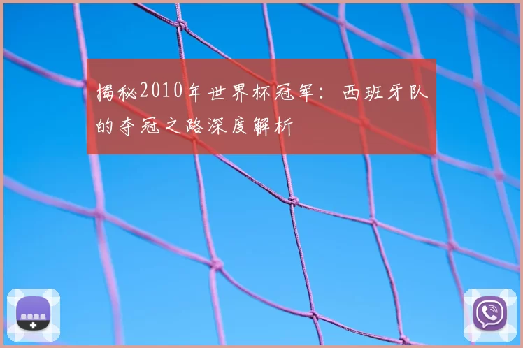 揭秘2010年世界杯冠军:西班牙队的夺冠之路深度解析