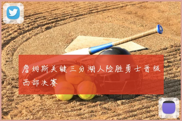 詹姆斯关键三分湖人险胜勇士晋级西部决赛