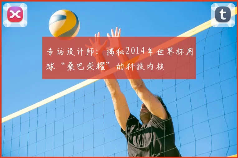 专访设计师:揭秘2014年世界杯用球“桑巴荣耀”的科技内核