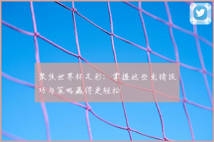 聚焦世界杯足彩：掌握这些竞猜技巧与策略赢得更轻松