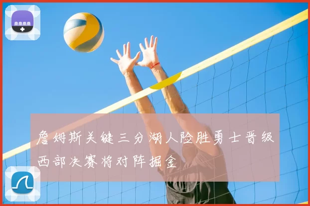 詹姆斯关键三分湖人险胜勇士晋级西部决赛将对阵掘金