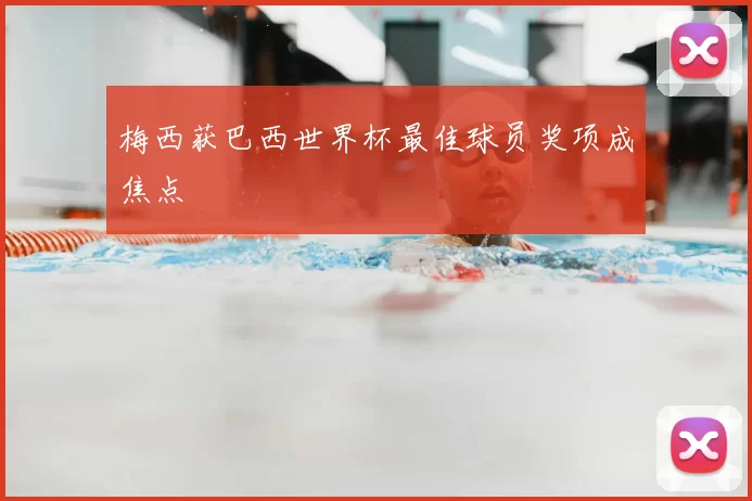 梅西获巴西世界杯最佳球员奖项成焦点