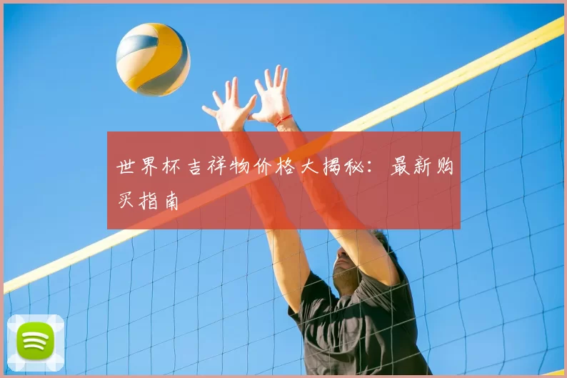 世界杯吉祥物价格大揭秘：最新购买指南