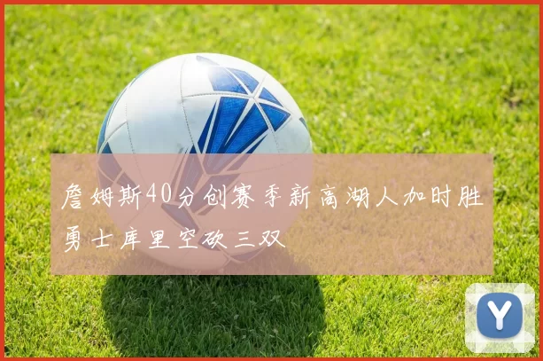 詹姆斯40分创赛季新高湖人加时胜勇士库里空砍三双