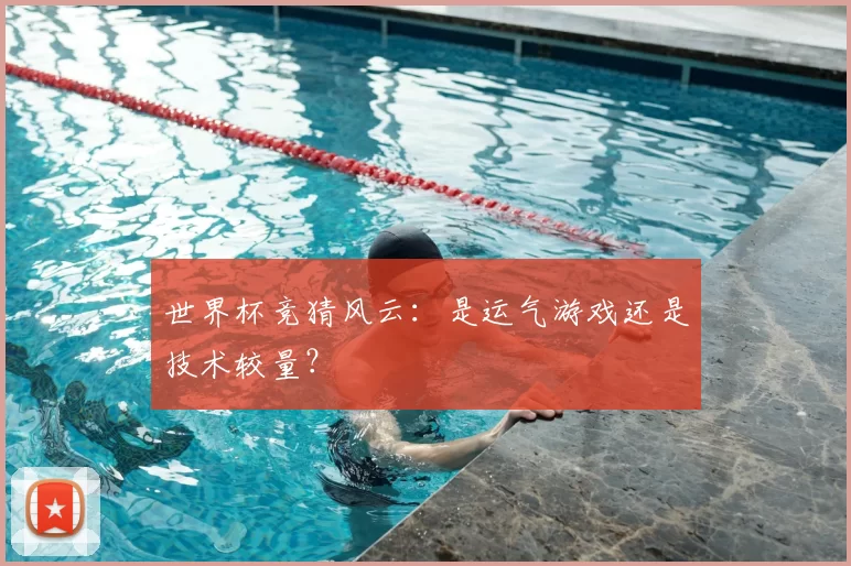 世界杯竞猜风云：是运气游戏还是技术较量？