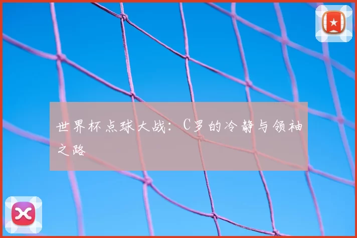 世界杯点球大战：C罗的冷静与领袖之路