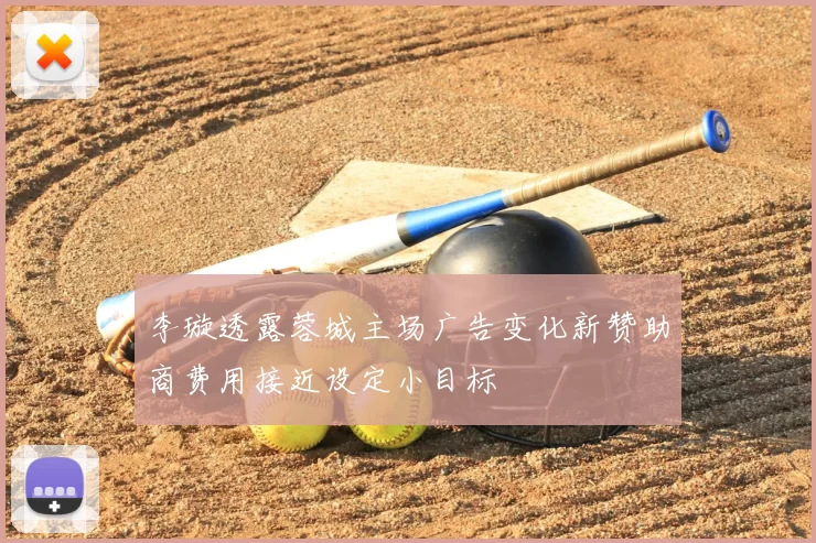 李璇透露蓉城主场广告变化新赞助商费用接近设定小目标