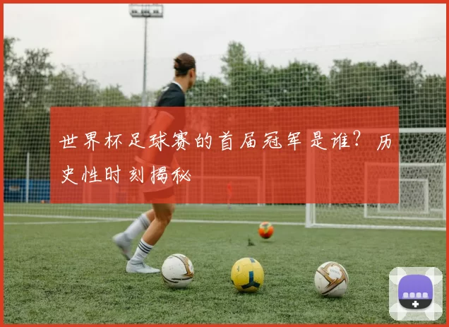世界杯足球赛的首届冠军是谁？历史性时刻揭秘