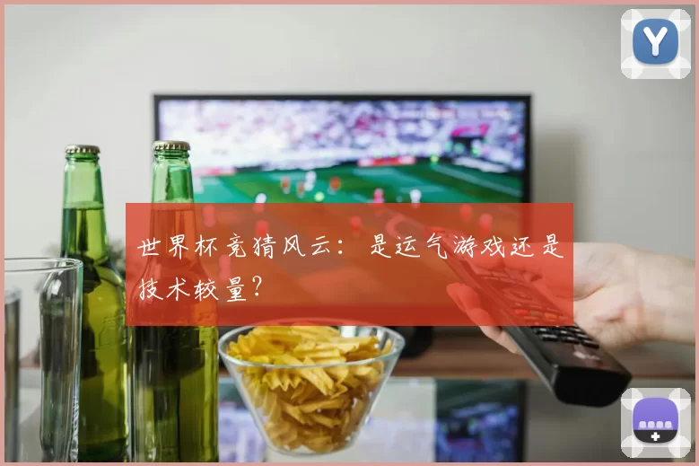 世界杯竞猜风云：是运气游戏还是技术较量？