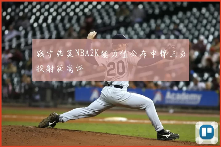 钱宁弗莱NBA2K能力值公布中锋三分投射获高评