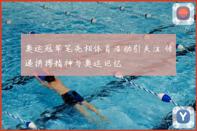 奥运冠军笔亮相体育活动引关注 传递拼搏精神与奥运记忆