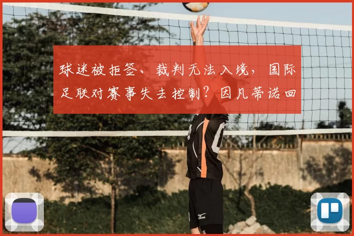 球迷被拒签、裁判无法入境，国际足联对赛事失去控制？因凡蒂诺回应