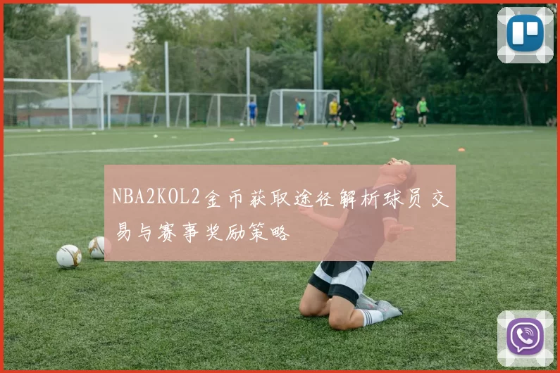 NBA2KOL2金币获取途径解析球员交易与赛事奖励策略