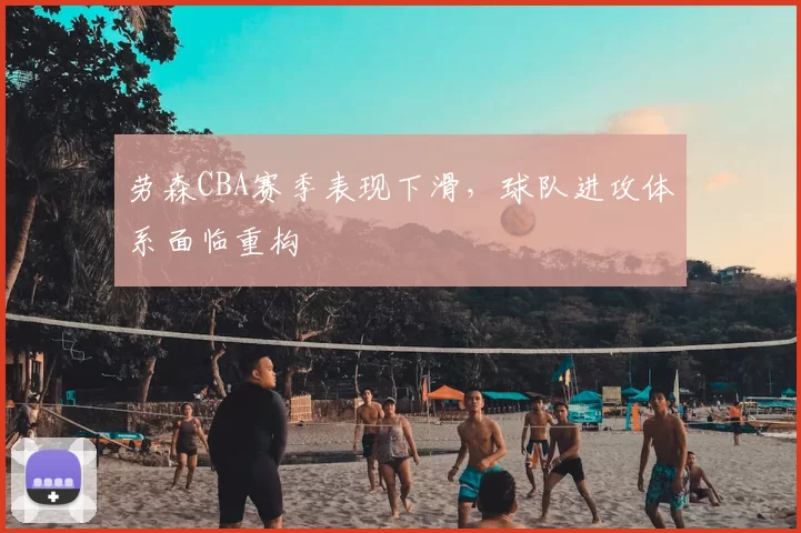 劳森CBA赛季表现下滑，球队进攻体系面临重构