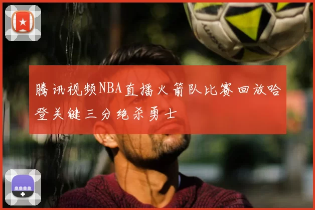 腾讯视频NBA直播火箭队比赛回放哈登关键三分绝杀勇士