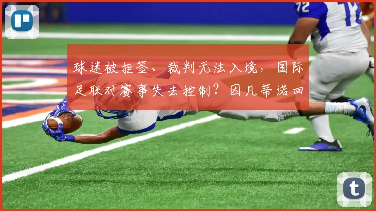 球迷被拒签、裁判无法入境，国际足联对赛事失去控制？因凡蒂诺回应