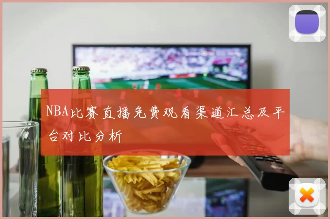 NBA比赛直播免费观看渠道汇总及平台对比分析