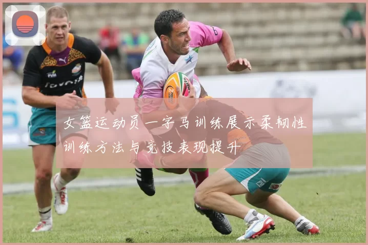 女篮运动员一字马训练展示柔韧性训练方法与竞技表现提升