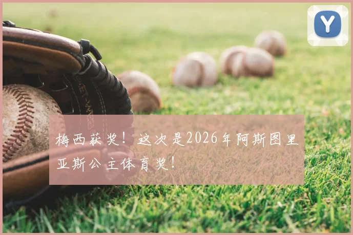 梅西获奖！这次是2026年阿斯图里亚斯公主体育奖！