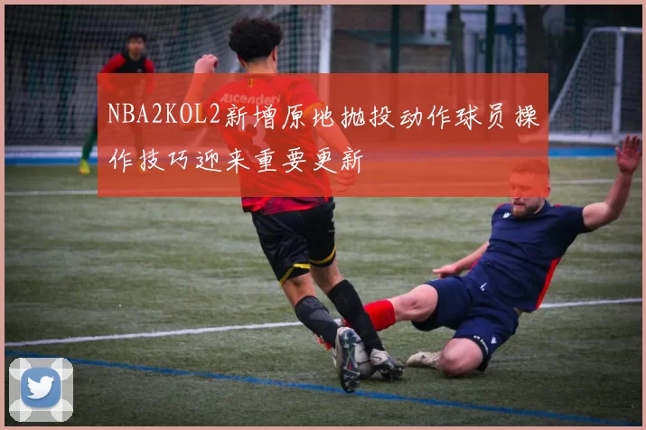 NBA2KOL2新增原地抛投动作球员操作技巧迎来重要更新