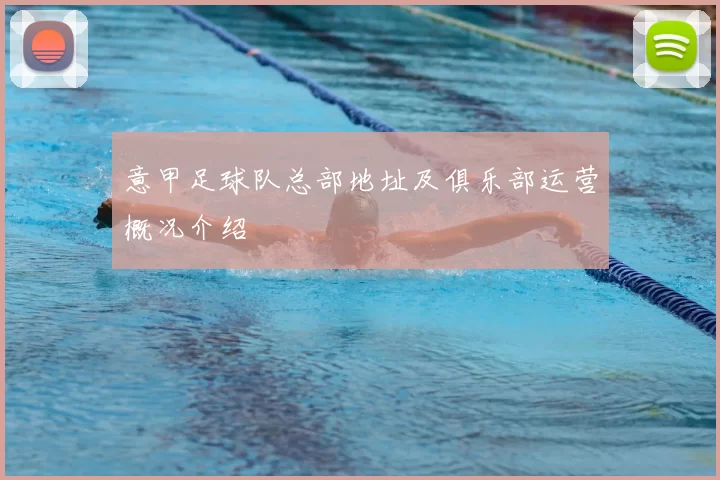 意甲足球队总部地址及俱乐部运营概况介绍