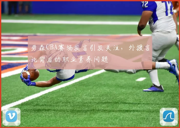 劳森CBA赛场发言引发关注，外援言论背后的职业素养问题