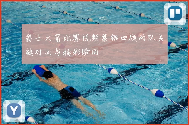 爵士火箭比赛视频集锦回顾两队关键对决与精彩瞬间