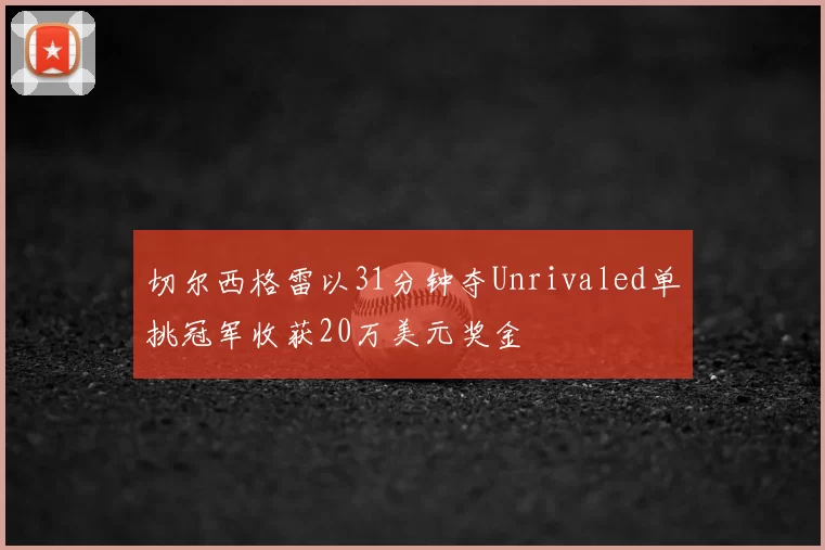 切尔西格雷以31分钟夺Unrivaled单挑冠军收获20万美元奖金
