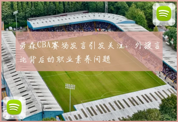 劳森CBA赛场发言引发关注，外援言论背后的职业素养问题