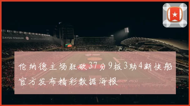 伦纳德主场狂砍37分9板3助4断快船官方发布精彩数据海报