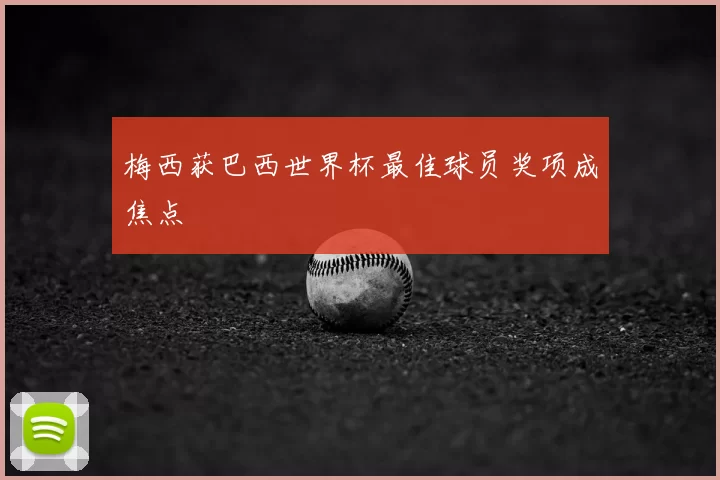 梅西获巴西世界杯最佳球员奖项成焦点
