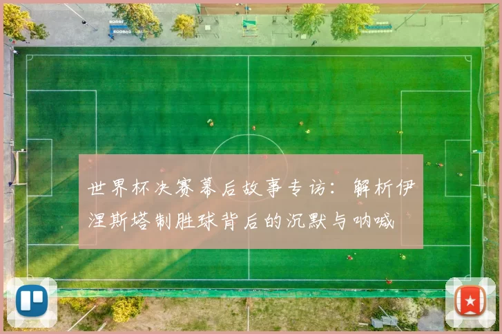 世界杯决赛幕后故事专访：解析伊涅斯塔制胜球背后的沉默与呐喊
