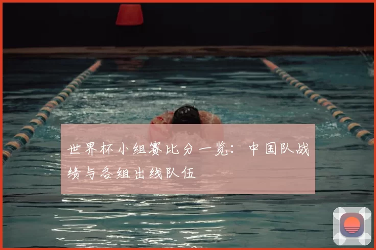 世界杯小组赛比分一览：中国队战绩与各组出线队伍