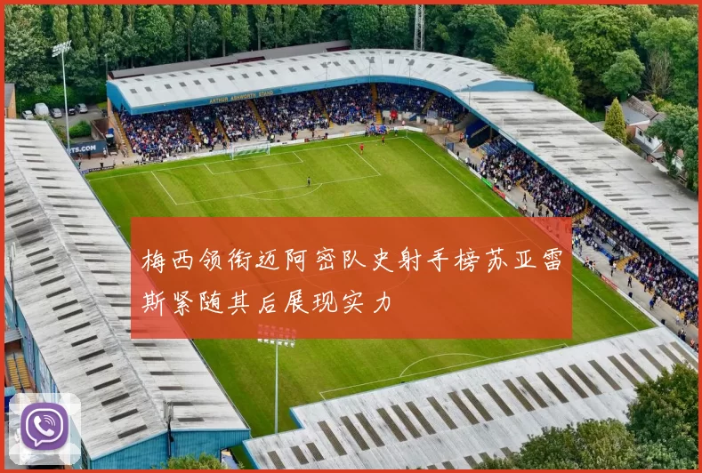 梅西领衔迈阿密队史射手榜苏亚雷斯紧随其后展现实力