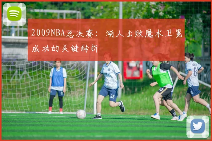2009NBA总决赛:湖人击败魔术卫冕成功的关键转折