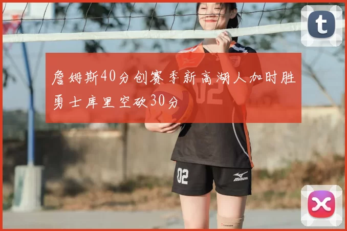 詹姆斯40分创赛季新高湖人加时胜勇士库里空砍30分