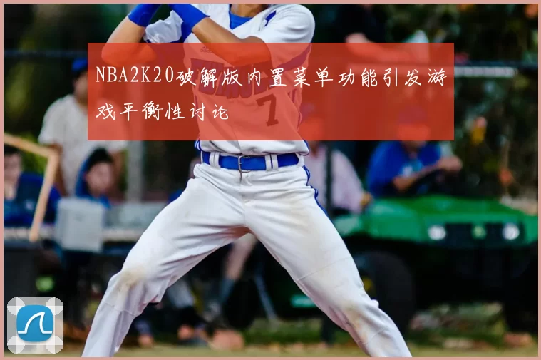 NBA2K20破解版内置菜单功能引发游戏平衡性讨论