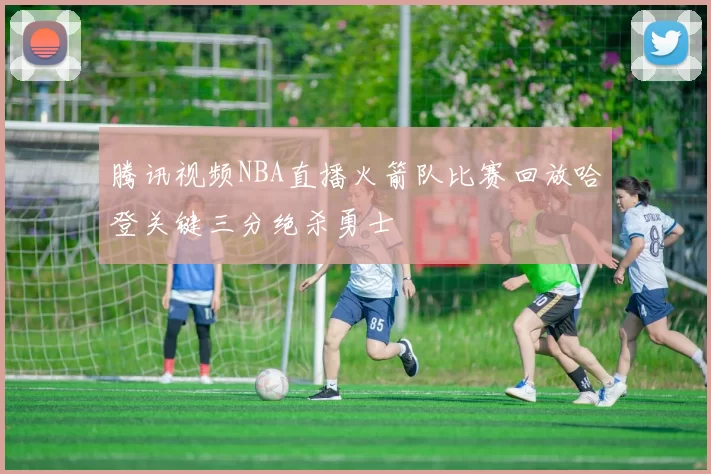 腾讯视频NBA直播火箭队比赛回放哈登关键三分绝杀勇士