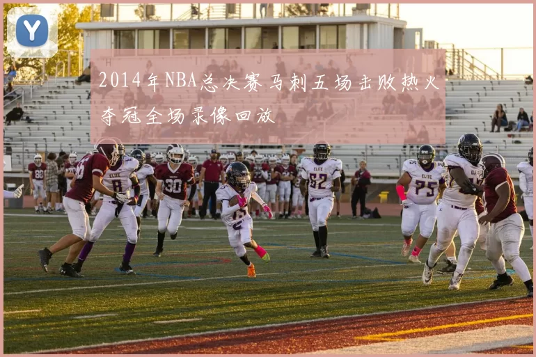 2014年NBA总决赛马刺五场击败热火夺冠全场录像回放
