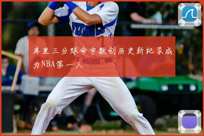 库里三分球命中数创历史新纪录成为NBA第一人