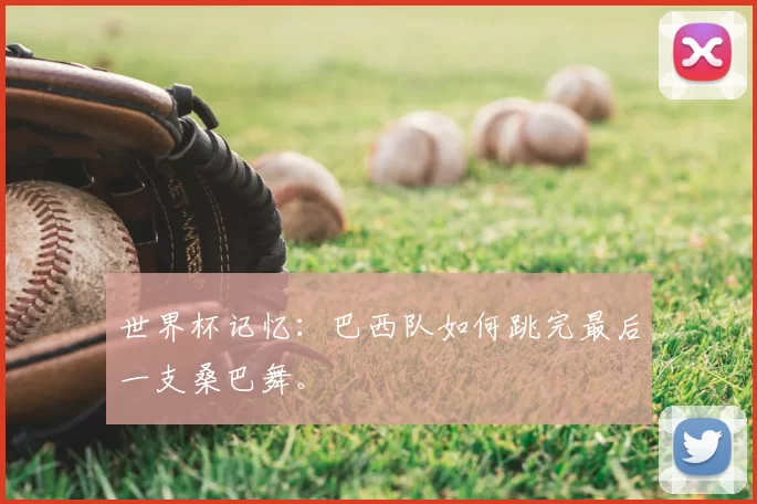 世界杯记忆：巴西队如何跳完最后一支桑巴舞。