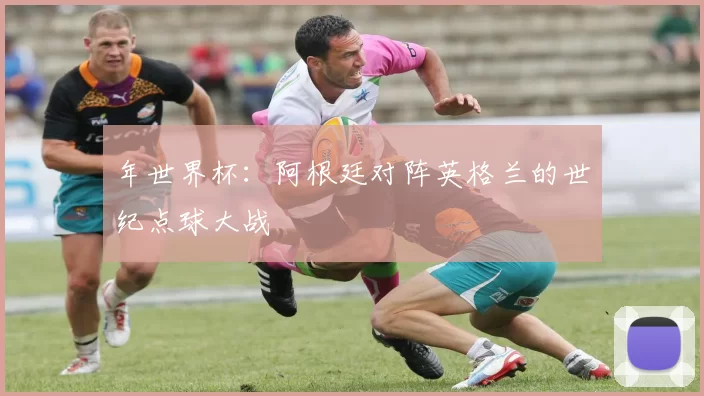 年世界杯:阿根廷对阵英格兰的世纪点球大战