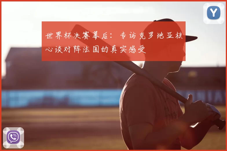 世界杯决赛幕后：专访克罗地亚核心谈对阵法国的真实感受
