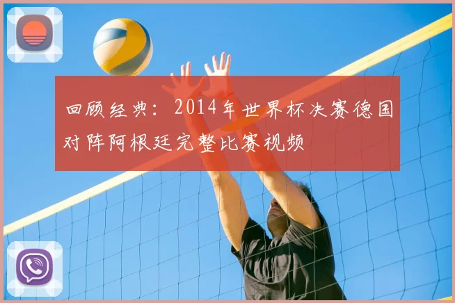 回顾经典：2014年世界杯决赛德国对阵阿根廷完整比赛视频